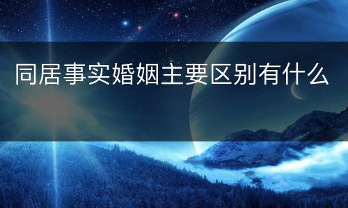 同居事实婚姻主要区别有什么