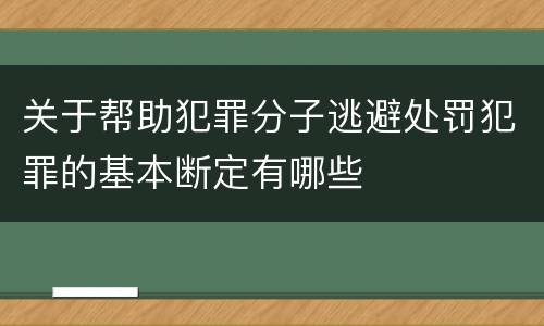 关于帮助犯罪分子逃避处罚犯罪的基本断定有哪些