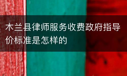 木兰县律师服务收费政府指导价标准是怎样的