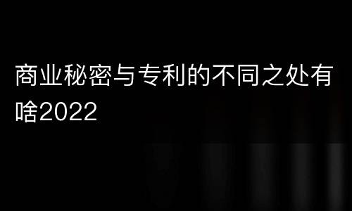 商业秘密与专利的不同之处有啥2022