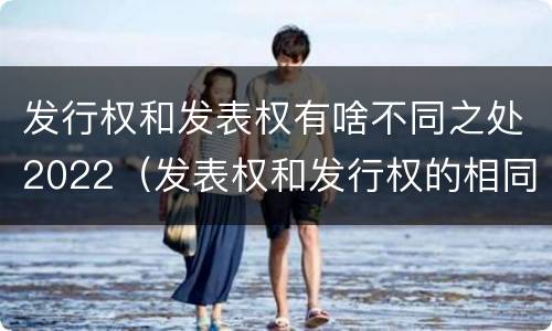 发行权和发表权有啥不同之处2022（发表权和发行权的相同点）