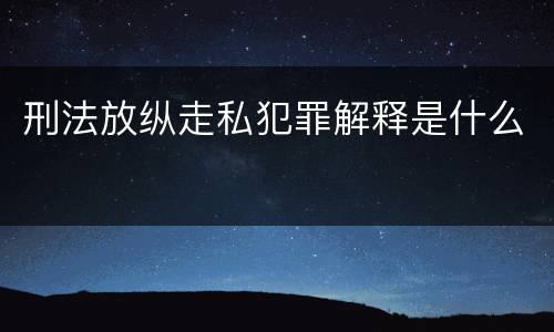 刑法放纵走私犯罪解释是什么