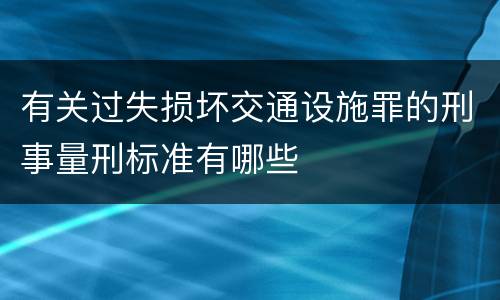 有关过失损坏交通设施罪的刑事量刑标准有哪些