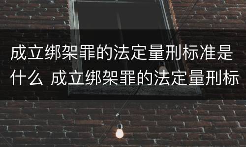 成立绑架罪的法定量刑标准是什么 成立绑架罪的法定量刑标准是什么
