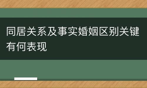 同居关系及事实婚姻区别关键有何表现