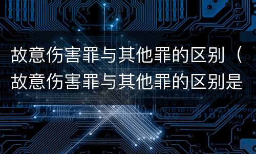 故意伤害罪与其他罪的区别（故意伤害罪与其他罪的区别是什么）