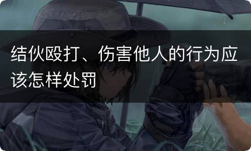 结伙殴打、伤害他人的行为应该怎样处罚