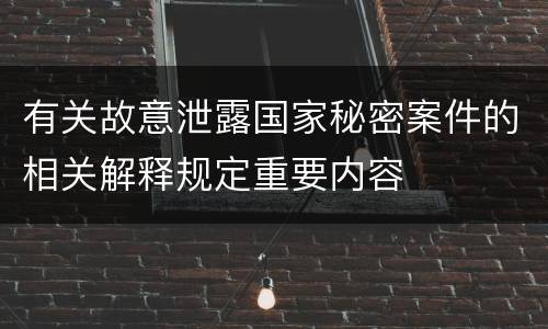 有关故意泄露国家秘密案件的相关解释规定重要内容