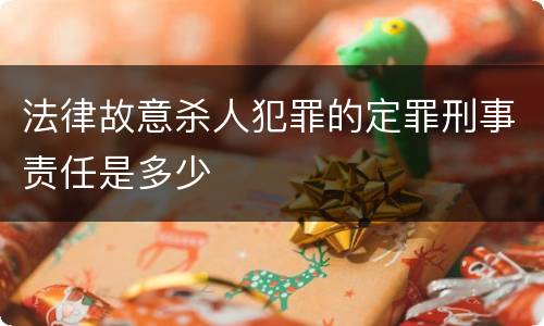 法律故意杀人犯罪的定罪刑事责任是多少