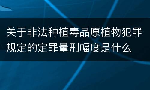 关于非法种植毒品原植物犯罪规定的定罪量刑幅度是什么