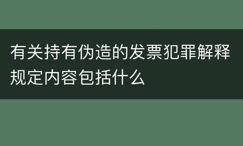 有关持有伪造的发票犯罪解释规定内容包括什么
