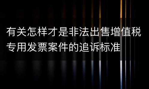 有关怎样才是非法出售增值税专用发票案件的追诉标准
