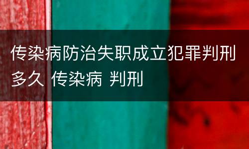 传染病防治失职成立犯罪判刑多久 传染病 判刑