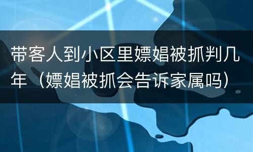 带客人到小区里嫖娼被抓判几年（嫖娼被抓会告诉家属吗）