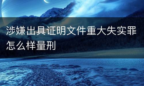 涉嫌出具证明文件重大失实罪怎么样量刑