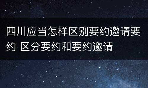 四川应当怎样区别要约邀请要约 区分要约和要约邀请