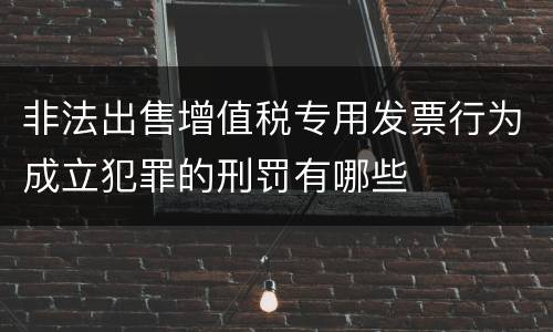 非法出售增值税专用发票行为成立犯罪的刑罚有哪些