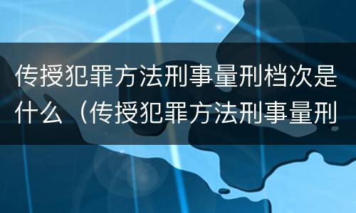 传授犯罪方法刑事量刑档次是什么（传授犯罪方法刑事量刑档次是什么标准）