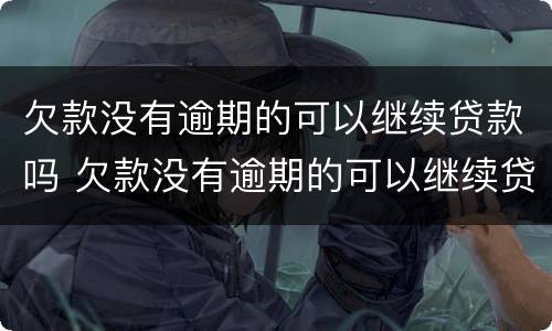 欠款没有逾期的可以继续贷款吗 欠款没有逾期的可以继续贷款吗怎么办
