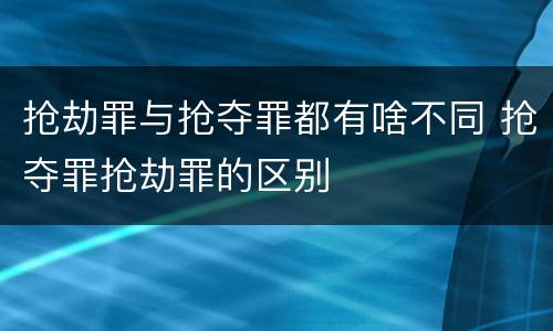 抢劫罪与抢夺罪都有啥不同 抢夺罪抢劫罪的区别