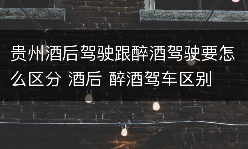 贵州酒后驾驶跟醉酒驾驶要怎么区分 酒后 醉酒驾车区别