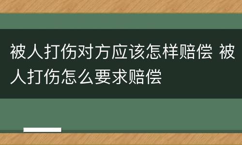 被人打伤对方应该怎样赔偿 被人打伤怎么要求赔偿