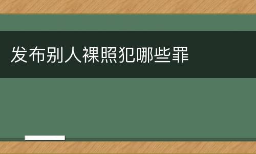 发布别人裸照犯哪些罪