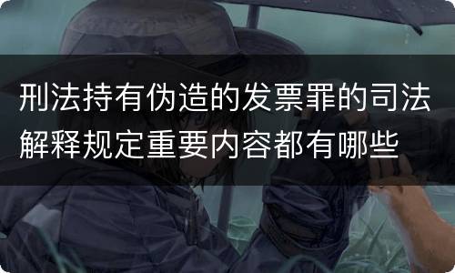 刑法持有伪造的发票罪的司法解释规定重要内容都有哪些