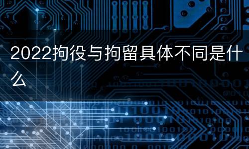 2022拘役与拘留具体不同是什么