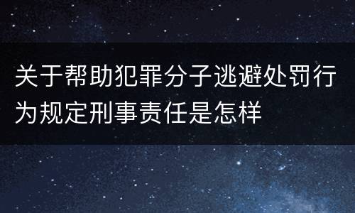 关于帮助犯罪分子逃避处罚行为规定刑事责任是怎样
