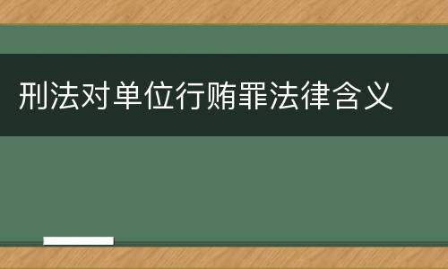 刑法对单位行贿罪法律含义