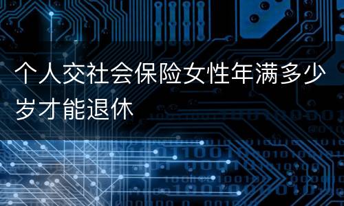个人交社会保险女性年满多少岁才能退休