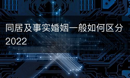 同居及事实婚姻一般如何区分2022