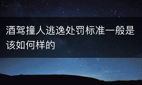 酒驾撞人逃逸处罚标准一般是该如何样的