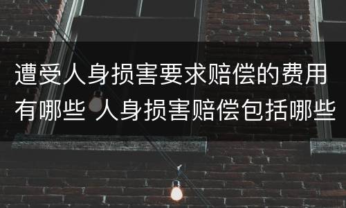 遭受人身损害要求赔偿的费用有哪些 人身损害赔偿包括哪些费用