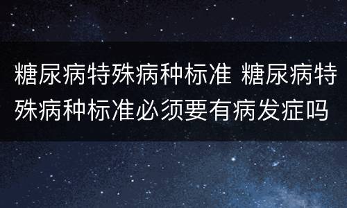 糖尿病特殊病种标准 糖尿病特殊病种标准必须要有病发症吗