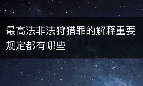 最高法非法狩猎罪的解释重要规定都有哪些