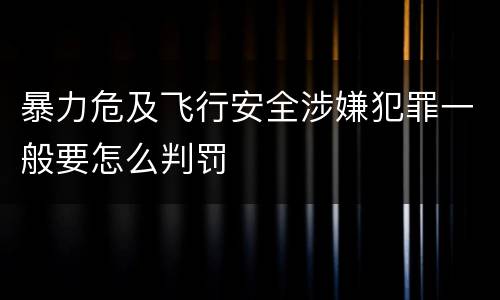 暴力危及飞行安全涉嫌犯罪一般要怎么判罚