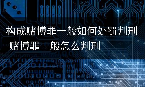构成赌博罪一般如何处罚判刑 赌博罪一般怎么判刑