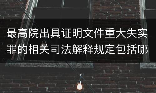 最高院出具证明文件重大失实罪的相关司法解释规定包括哪些内容