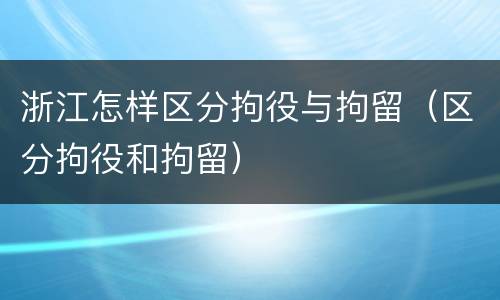浙江怎样区分拘役与拘留（区分拘役和拘留）