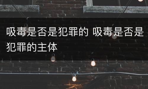 吸毒是否是犯罪的 吸毒是否是犯罪的主体