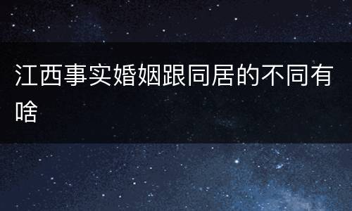 江西事实婚姻跟同居的不同有啥