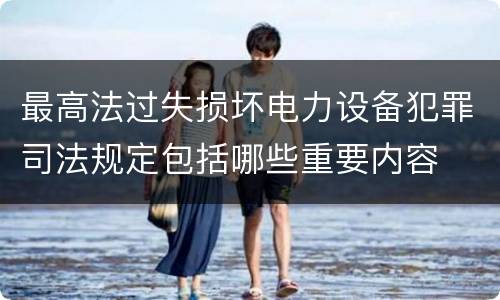 最高法过失损坏电力设备犯罪司法规定包括哪些重要内容