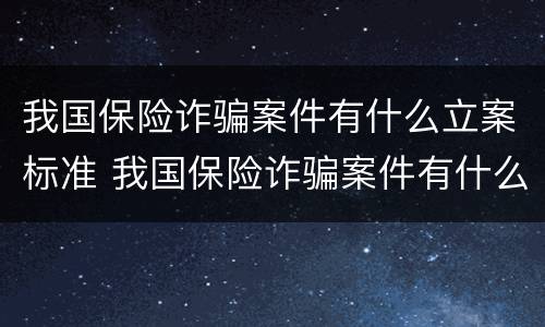 我国保险诈骗案件有什么立案标准 我国保险诈骗案件有什么立案标准吗