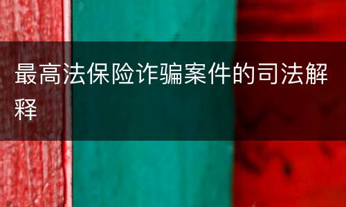 最高法保险诈骗案件的司法解释