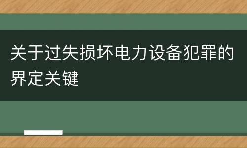 关于过失损坏电力设备犯罪的界定关键