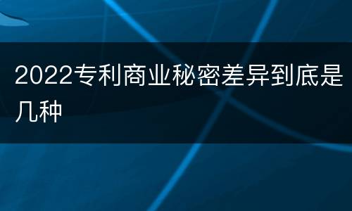 2022专利商业秘密差异到底是几种