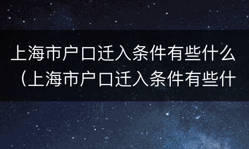 上海市户口迁入条件有些什么(上海市户口迁入条件有些什么要求)
