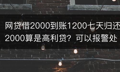 网贷借2000到账1200七天归还2000算是高利贷？可以报警处理